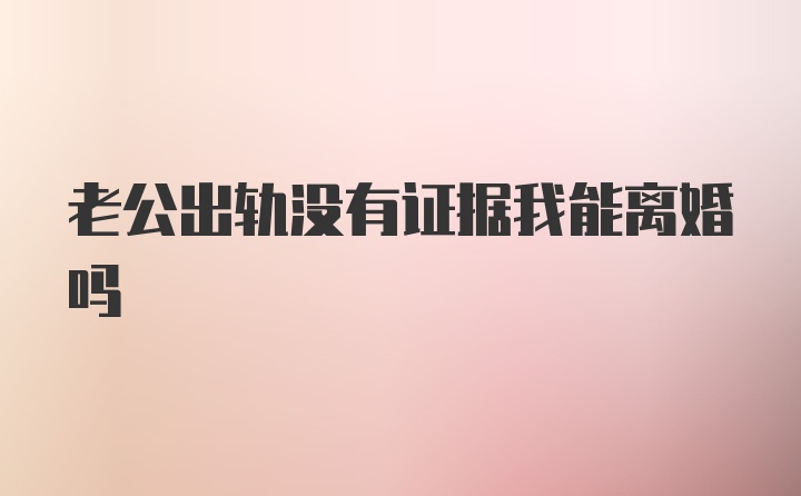 老公出轨没有证据我能离婚吗