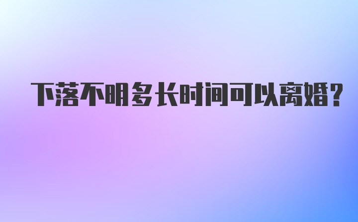 下落不明多长时间可以离婚？