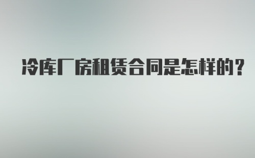 冷库厂房租赁合同是怎样的？