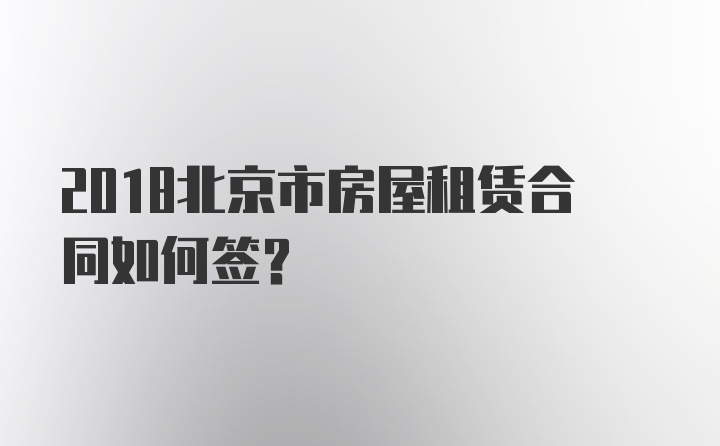 2018北京市房屋租赁合同如何签？