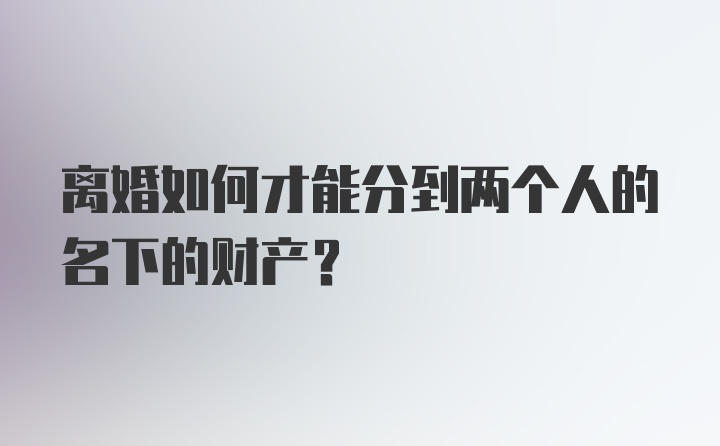 离婚如何才能分到两个人的名下的财产?