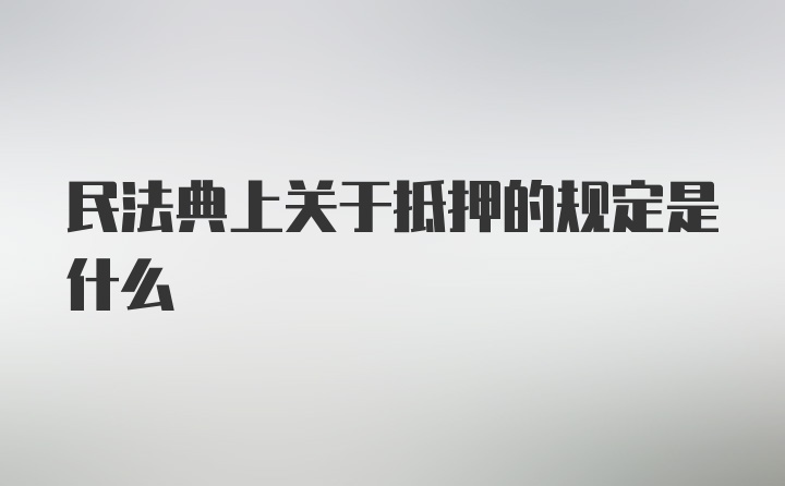 民法典上关于抵押的规定是什么