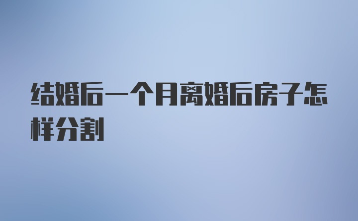 结婚后一个月离婚后房子怎样分割