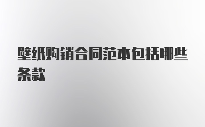 壁纸购销合同范本包括哪些条款