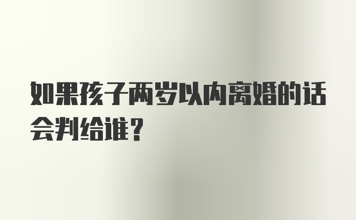 如果孩子两岁以内离婚的话会判给谁？