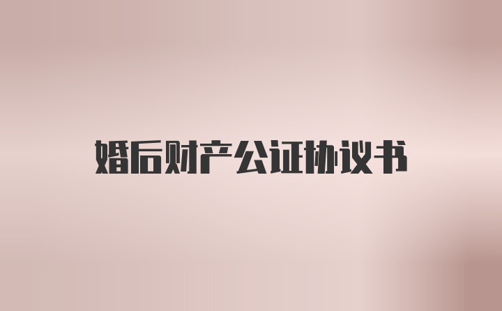 婚后财产公证协议书