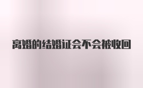 离婚的结婚证会不会被收回