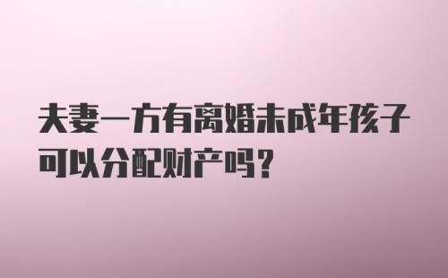 夫妻一方有离婚未成年孩子可以分配财产吗？