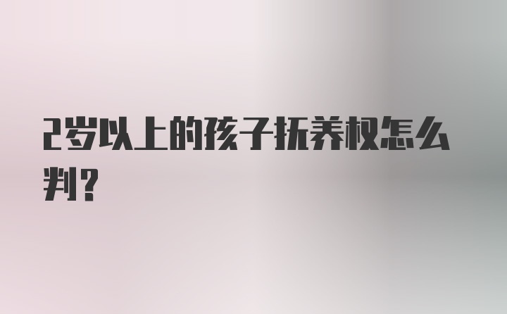 2岁以上的孩子抚养权怎么判？