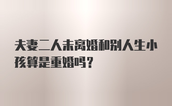 夫妻二人未离婚和别人生小孩算是重婚吗?