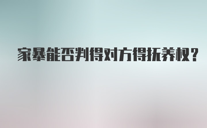 家暴能否判得对方得抚养权？