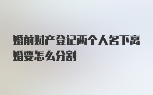 婚前财产登记两个人名下离婚要怎么分割