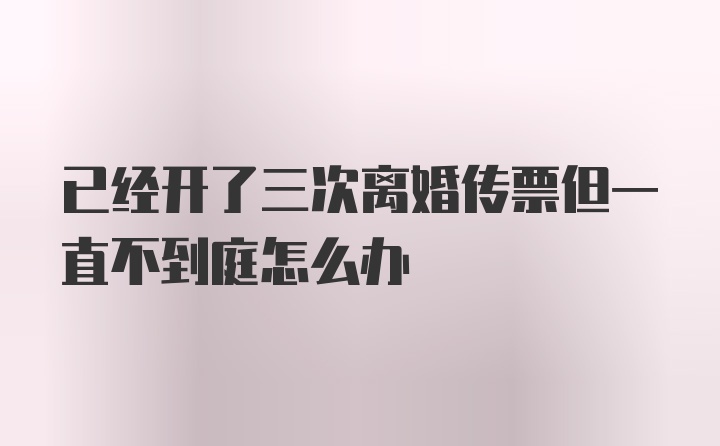 已经开了三次离婚传票但一直不到庭怎么办