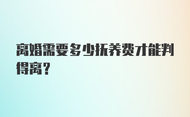 离婚需要多少抚养费才能判得离？