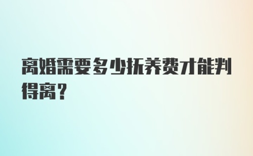 离婚需要多少抚养费才能判得离？