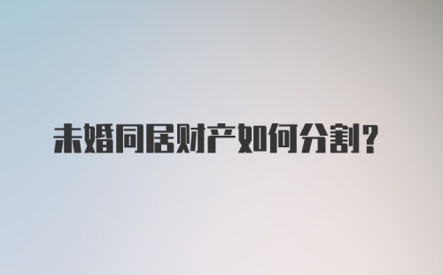 未婚同居财产如何分割?