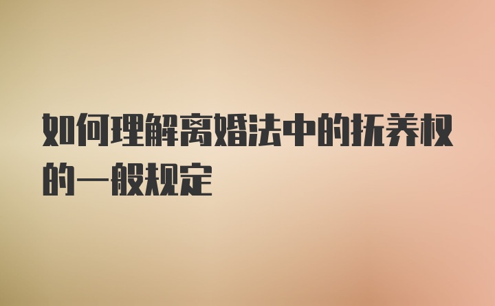 如何理解离婚法中的抚养权的一般规定