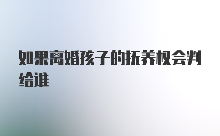 如果离婚孩子的抚养权会判给谁