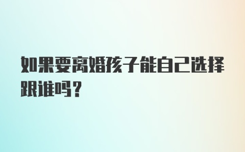 如果要离婚孩子能自己选择跟谁吗？