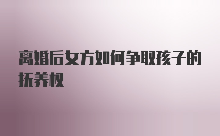 离婚后女方如何争取孩子的抚养权