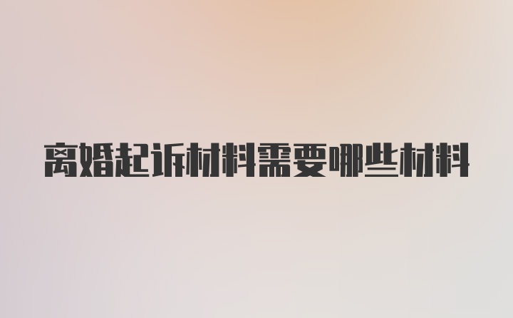 离婚起诉材料需要哪些材料