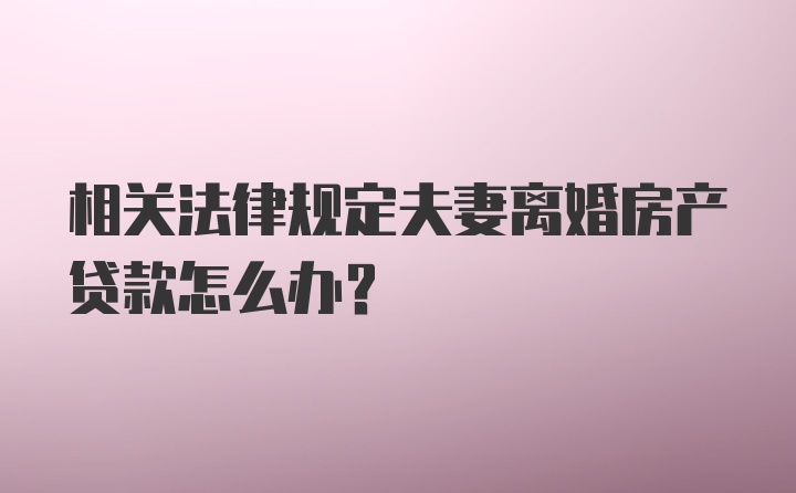 相关法律规定夫妻离婚房产贷款怎么办？