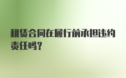 租赁合同在履行前承担违约责任吗？