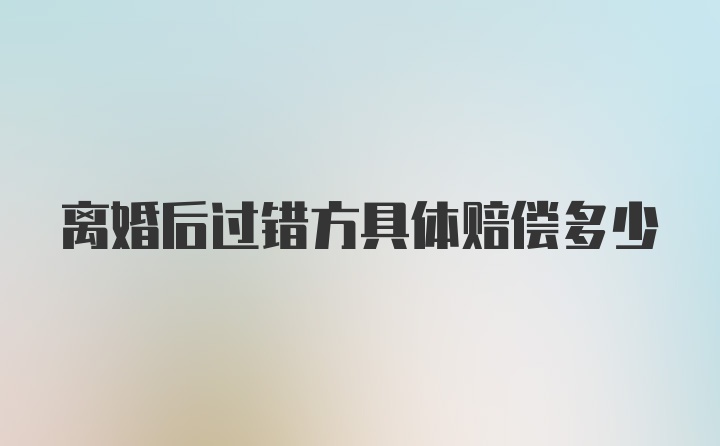 离婚后过错方具体赔偿多少