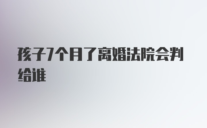 孩子7个月了离婚法院会判给谁