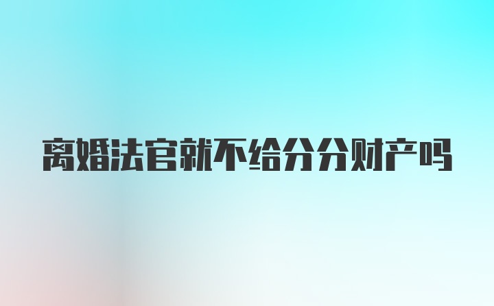 离婚法官就不给分分财产吗