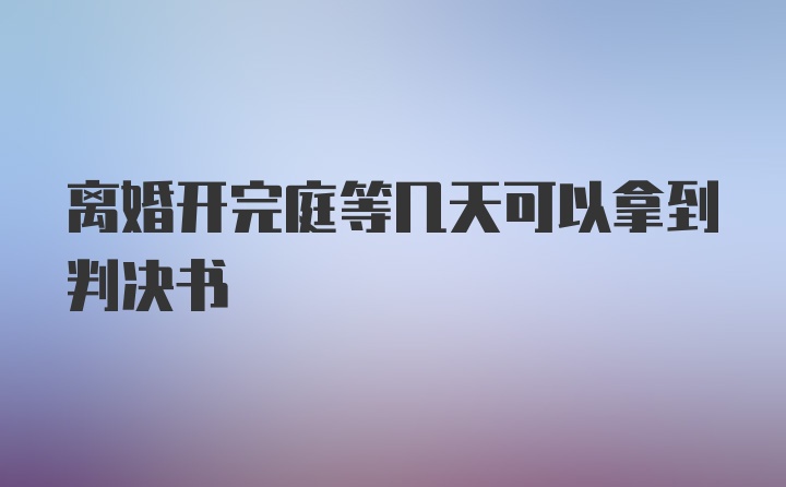 离婚开完庭等几天可以拿到判决书