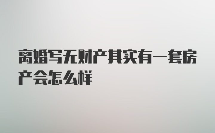 离婚写无财产其实有一套房产会怎么样