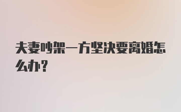 夫妻吵架一方坚决要离婚怎么办？