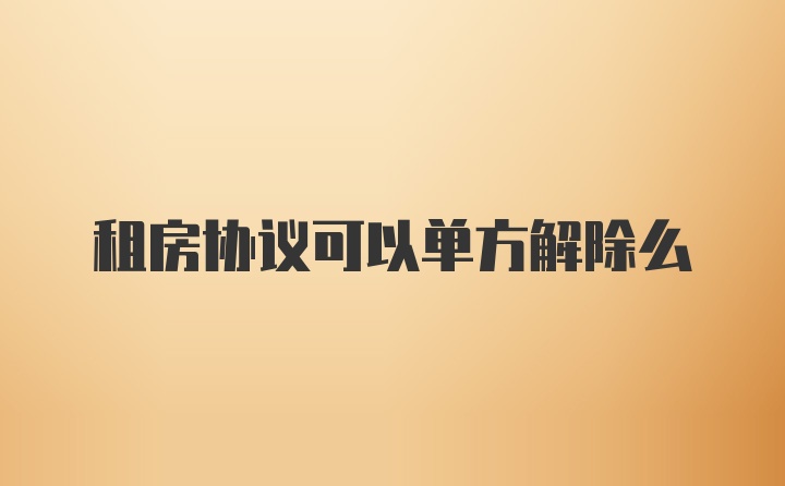 租房协议可以单方解除么