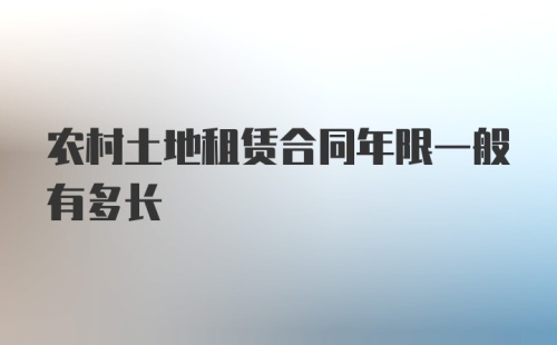 农村土地租赁合同年限一般有多长