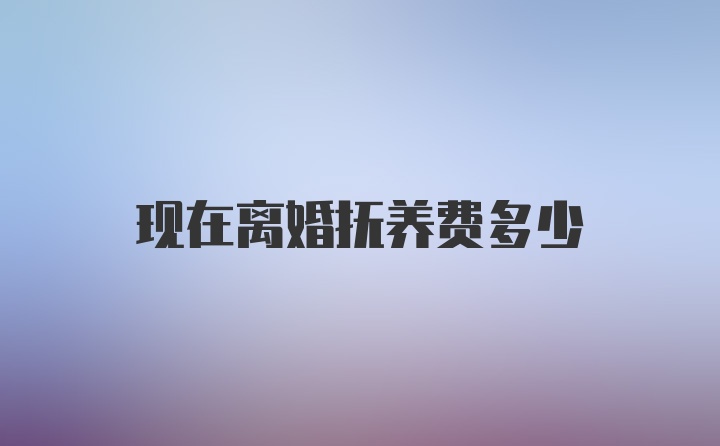 现在离婚抚养费多少