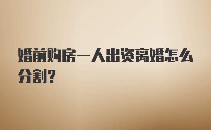 婚前购房一人出资离婚怎么分割？