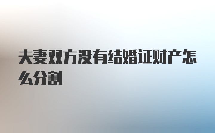 夫妻双方没有结婚证财产怎么分割