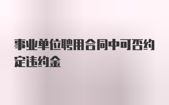 事业单位聘用合同中可否约定违约金