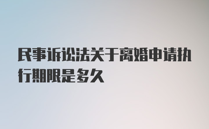 民事诉讼法关于离婚申请执行期限是多久