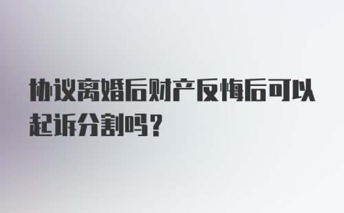 协议离婚后财产反悔后可以起诉分割吗？