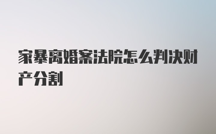 家暴离婚案法院怎么判决财产分割