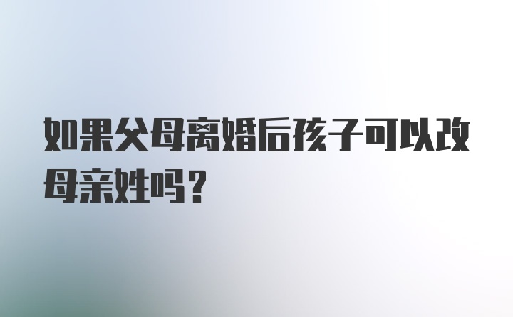 如果父母离婚后孩子可以改母亲姓吗？