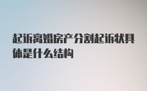 起诉离婚房产分割起诉状具体是什么结构