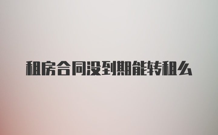 租房合同没到期能转租么