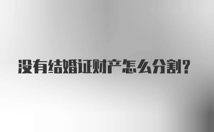 没有结婚证财产怎么分割？