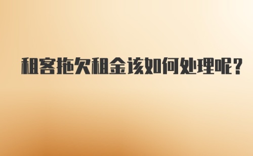 租客拖欠租金该如何处理呢？