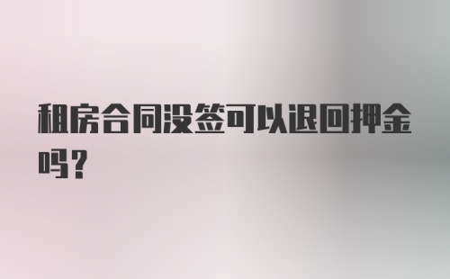 租房合同没签可以退回押金吗？