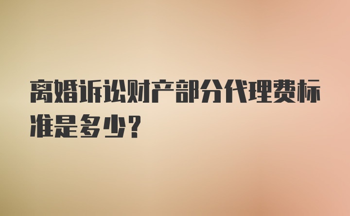 离婚诉讼财产部分代理费标准是多少？