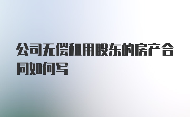 公司无偿租用股东的房产合同如何写